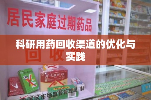南阳科研用药回收渠道的优化与实践