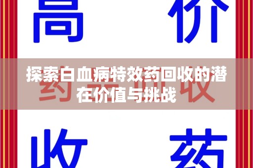 南阳探索白血病特效药回收的潜在价值与挑战