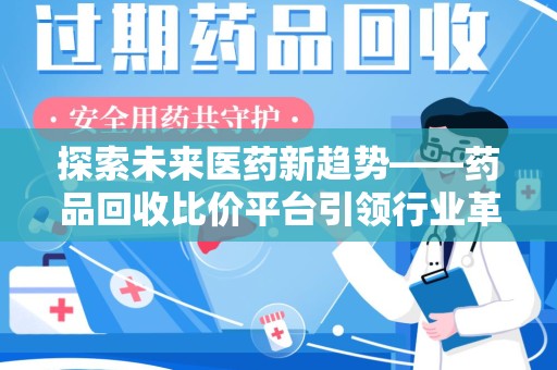 南阳探索未来医药新趋势——药品回收比价平台引领行业革新