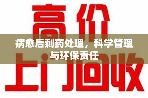 南阳病愈后剩药处理，科学管理与环保责任