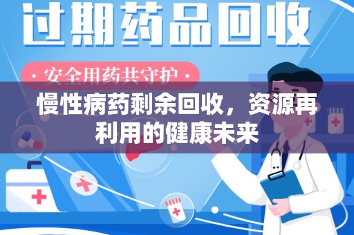 南阳慢性病药剩余回收，资源再利用的健康未来