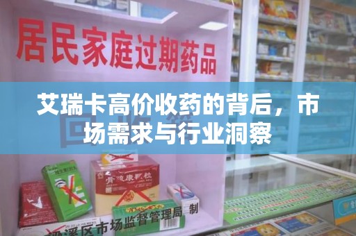 南阳艾瑞卡高价收药的背后，市场需求与行业洞察