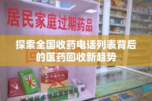 南阳探索全国收药电话列表背后的医药回收新趋势