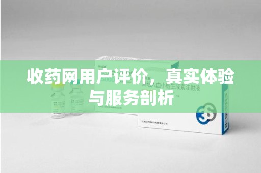 南阳收药网用户评价，真实体验与服务剖析