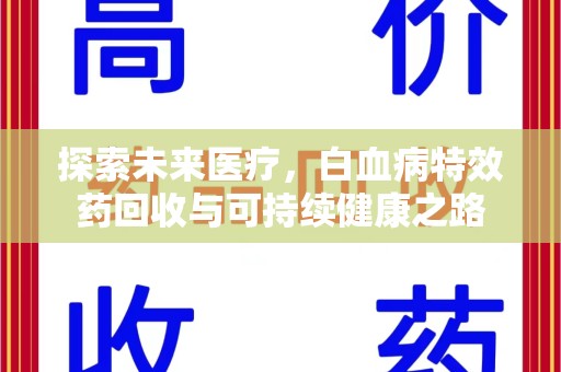 南阳探索未来医疗，白血病特效药回收与可持续健康之路