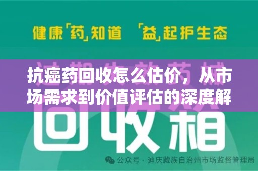南阳抗癌药回收怎么估价，从市场需求到价值评估的深度解析