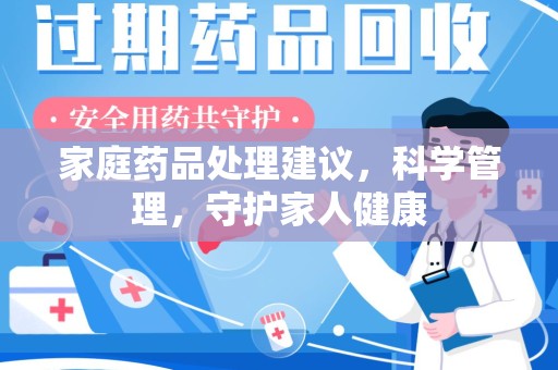 南阳家庭药品处理建议，科学管理，守护家人健康
