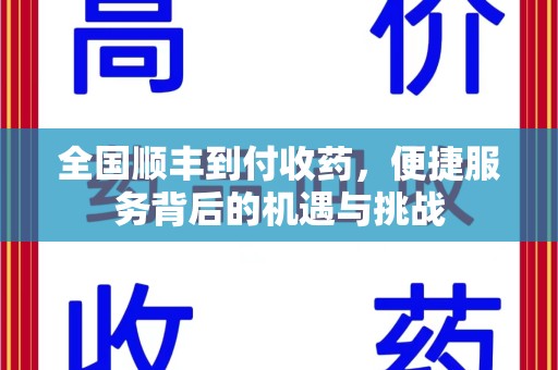 南阳全国顺丰到付收药，便捷服务背后的机遇与挑战