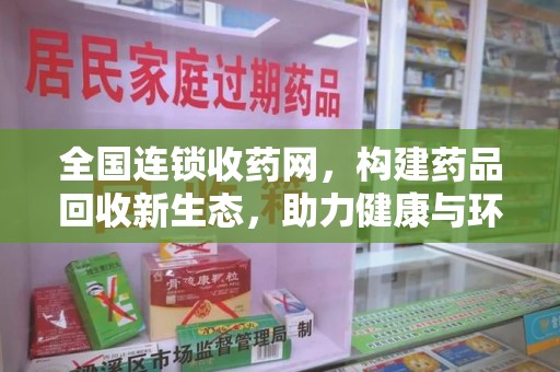 南阳全国连锁收药网，构建药品回收新生态，助力健康与环保