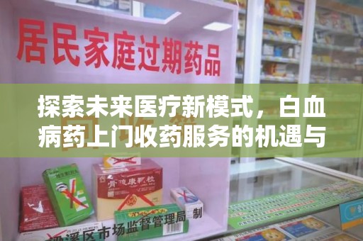 南阳探索未来医疗新模式，白血病药上门收药服务的机遇与挑战
