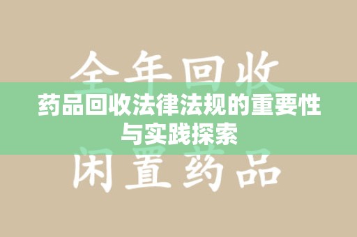 南阳药品回收法律法规的重要性与实践探索