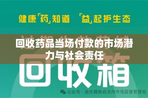 南阳回收药品当场付款的市场潜力与社会责任