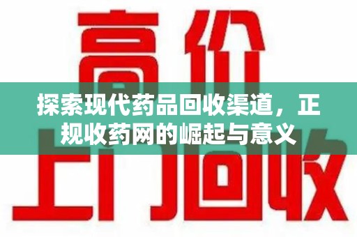 南阳探索现代药品回收渠道，正规收药网的崛起与意义