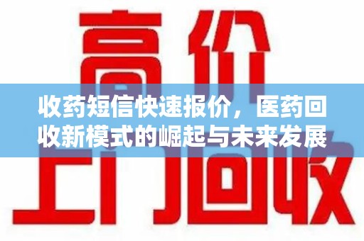 南阳收药短信快速报价，医药回收新模式的崛起与未来发展