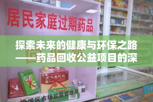 南阳探索未来的健康与环保之路——药品回收公益项目的深远意义