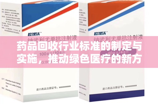 南阳药品回收行业标准的制定与实施，推动绿色医疗的新方向