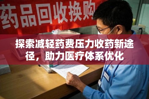 南阳探索减轻药费压力收药新途径，助力医疗体系优化