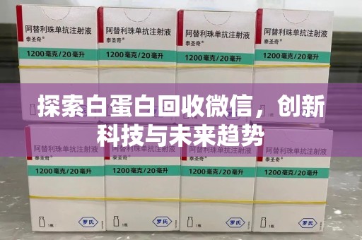 南阳探索白蛋白回收微信，创新科技与未来趋势