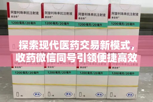 南阳探索现代医药交易新模式，收药微信同号引领便捷高效潮流