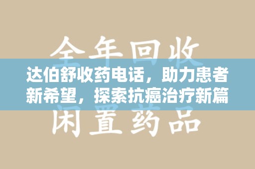 南阳达伯舒收药电话，助力患者新希望，探索抗癌治疗新篇章