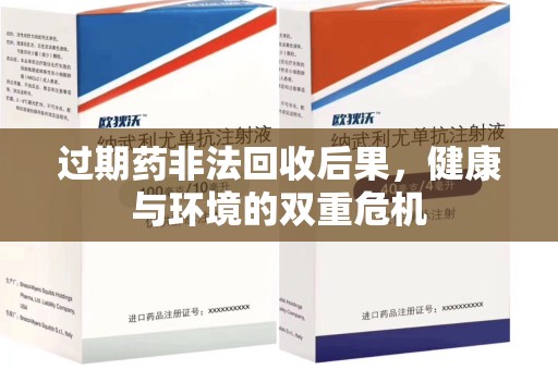 南阳过期药非法回收后果，健康与环境的双重危机