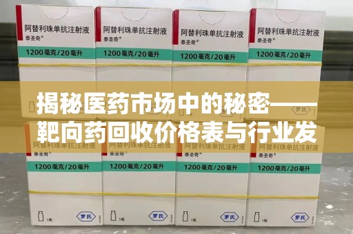 南阳揭秘医药市场中的秘密——靶向药回收价格表与行业发展新趋势
