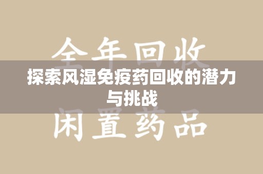 南阳探索风湿免疫药回收的潜力与挑战