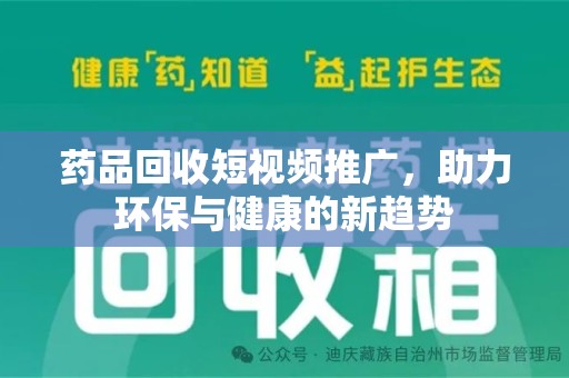 南阳药品回收短视频推广，助力环保与健康的新趋势