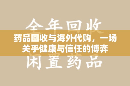 南阳药品回收与海外代购，一场关乎健康与信任的博弈