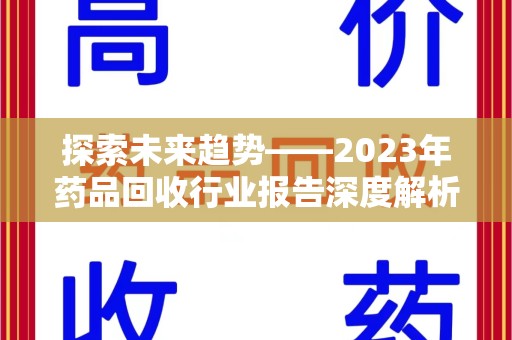 南阳探索未来趋势——2023年药品回收行业报告深度解析