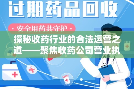 南阳探秘收药行业的合法运营之道——聚焦收药公司营业执照的重要性