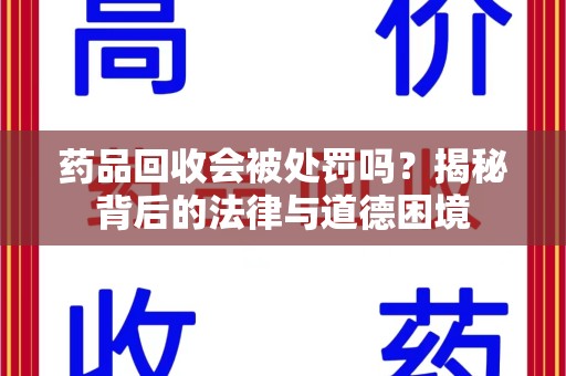 南阳药品回收会被处罚吗？揭秘背后的法律与道德困境