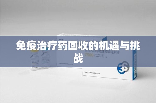 南阳免疫治疗药回收的机遇与挑战