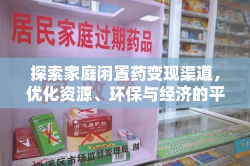 南阳探索家庭闲置药变现渠道，优化资源、环保与经济的平衡点