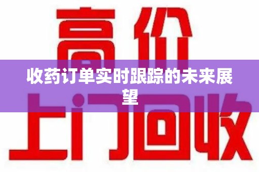 南阳收药订单实时跟踪的未来展望