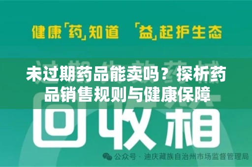 南阳未过期药品能卖吗？探析药品销售规则与健康保障