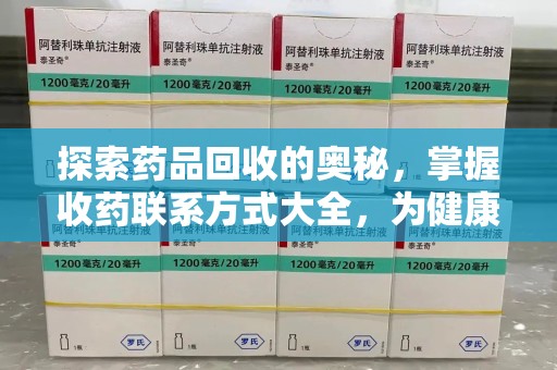 南阳探索药品回收的奥秘，掌握收药联系方式大全，为健康护航