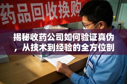 南阳揭秘收药公司如何验证真伪，从技术到经验的全方位剖析