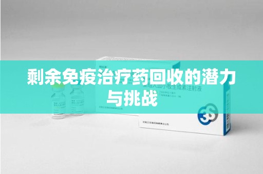南阳剩余免疫治疗药回收的潜力与挑战