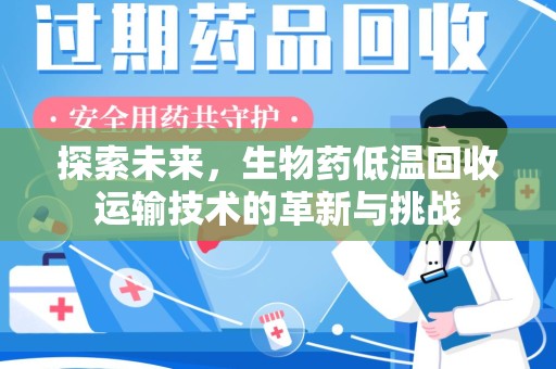 南阳探索未来，生物药低温回收运输技术的革新与挑战
