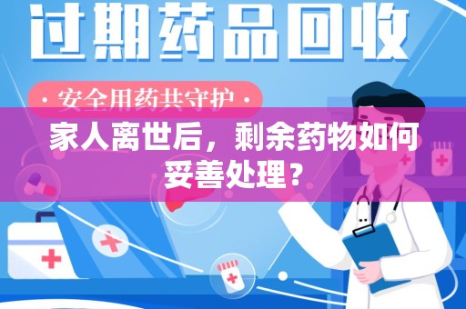 南阳家人离世后，剩余药物如何妥善处理？