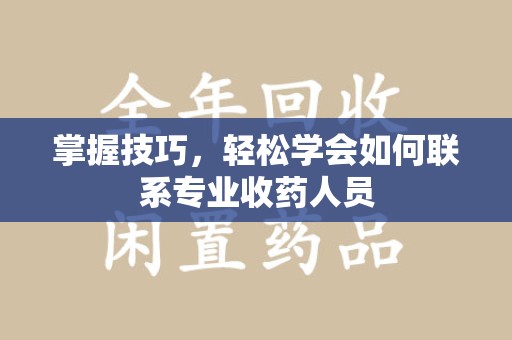 南阳掌握技巧，轻松学会如何联系专业收药人员