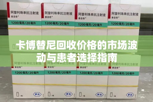 南阳卡博替尼回收价格的市场波动与患者选择指南
