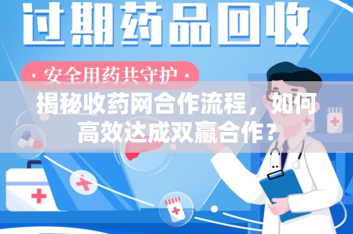 南阳揭秘收药网合作流程，如何高效达成双赢合作？