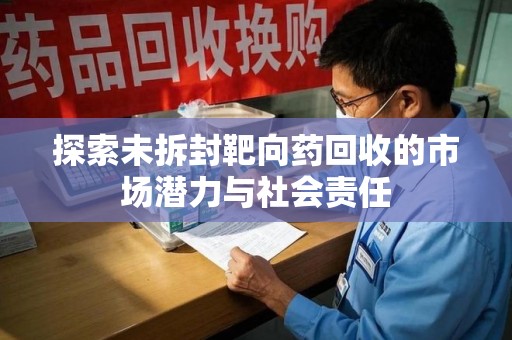 南阳探索未拆封靶向药回收的市场潜力与社会责任