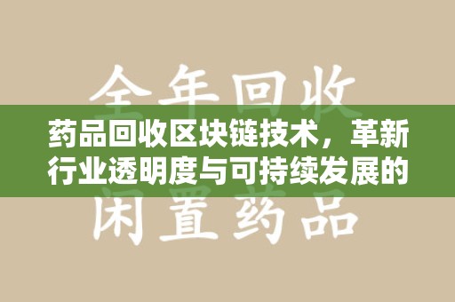 南阳药品回收区块链技术，革新行业透明度与可持续发展的关键