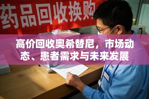 南阳高价回收奥希替尼，市场动态、患者需求与未来发展