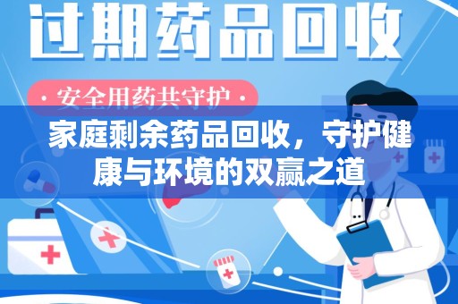 南阳家庭剩余药品回收，守护健康与环境的双赢之道