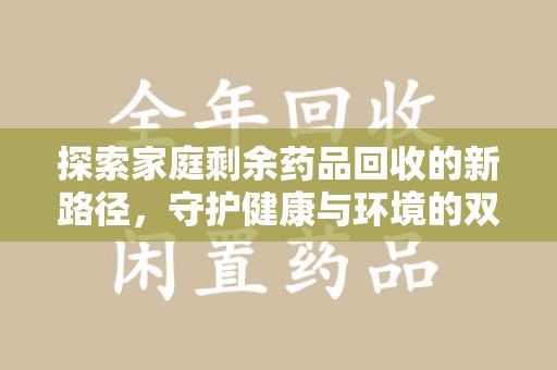 南阳探索家庭剩余药品回收的新路径，守护健康与环境的双赢策略