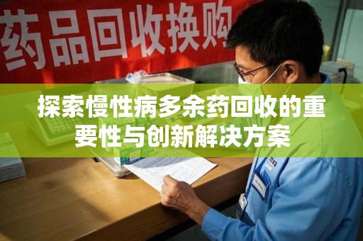 南阳探索慢性病多余药回收的重要性与创新解决方案